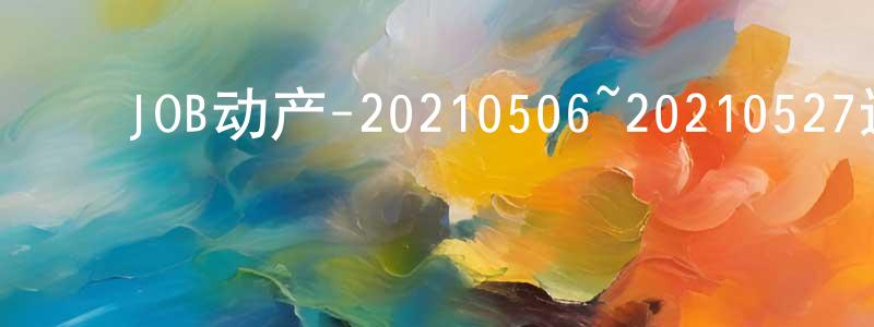 ﻿曾少华发布﻿JOB动产-20210506~20210527迅雷下载_电影天堂